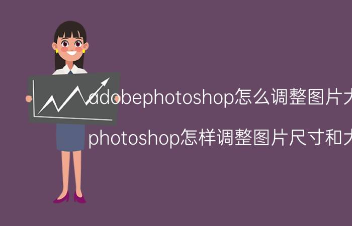 adobephotoshop怎么调整图片大小 photoshop怎样调整图片尺寸和大小？